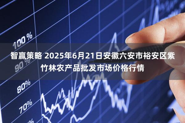 智赢策略 2025年6月21日安徽六安市裕安区紫竹林农产品批发市场价格行情