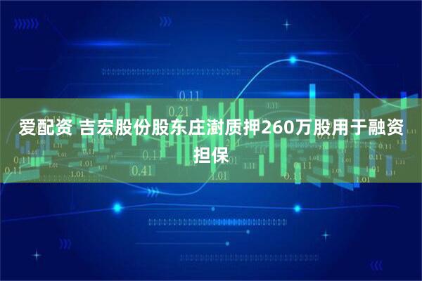 爱配资 吉宏股份股东庄澍质押260万股用于融资担保