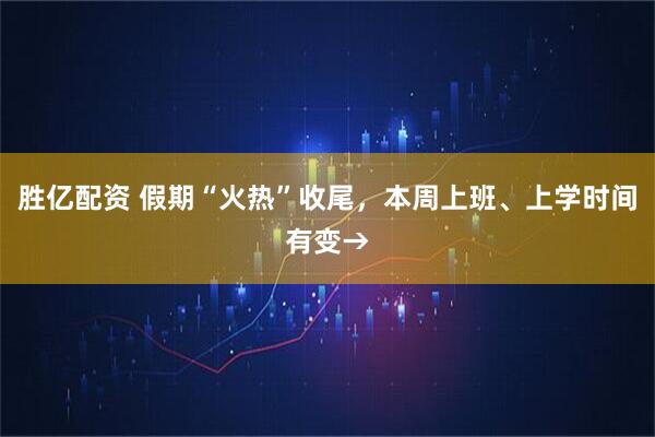 胜亿配资 假期“火热”收尾，本周上班、上学时间有变→