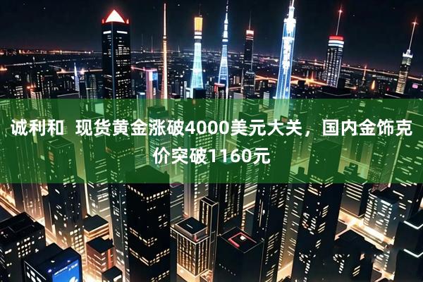 诚利和  现货黄金涨破4000美元大关，国内金饰克价突破1160元