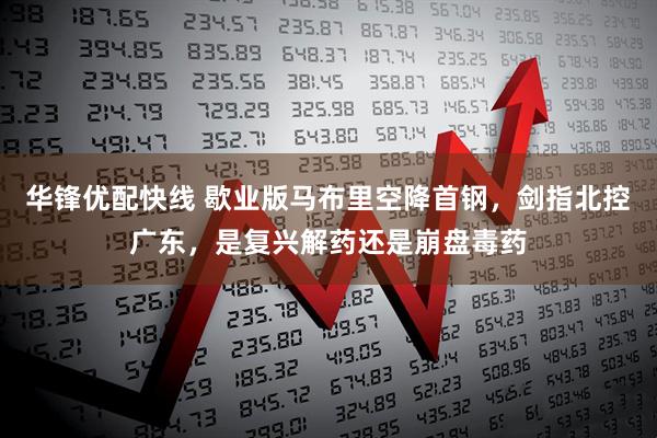 华锋优配快线 歇业版马布里空降首钢，剑指北控广东，是复兴解药还是崩盘毒药